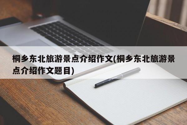 桐乡东北旅游景点介绍作文(桐乡东北旅游景点介绍作文题目)