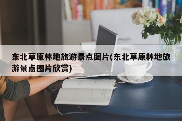 东北草原林地旅游景点图片(东北草原林地旅游景点图片欣赏) 第1张