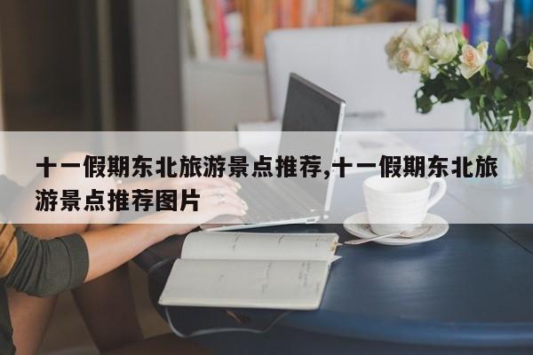 十一假期东北旅游景点推荐,十一假期东北旅游景点推荐图片 第1张