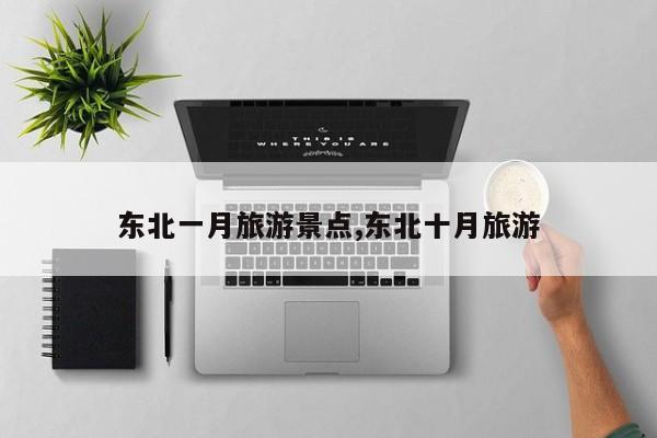 东北一月旅游景点,东北十月旅游