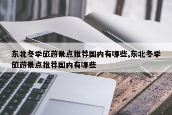东北冬季旅游景点推荐国内有哪些,东北冬季旅游景点推荐国内有哪些 第1张