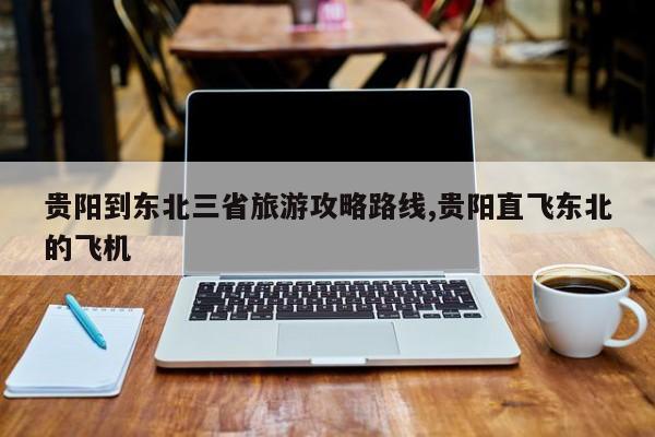 贵阳到东北三省旅游攻略路线,贵阳直飞东北的飞机 第1张