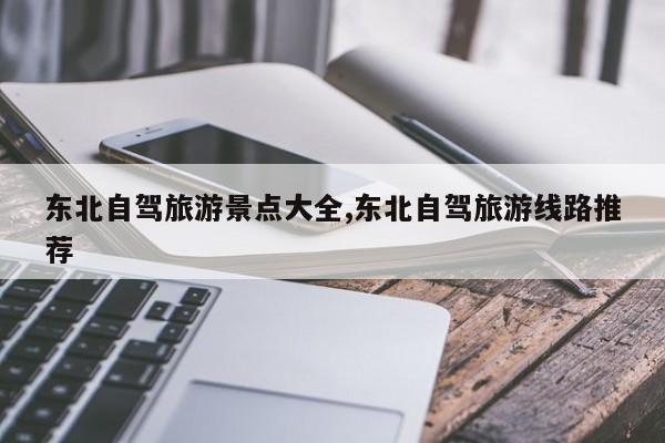 东北自驾旅游景点大全,东北自驾旅游线路推荐 第1张