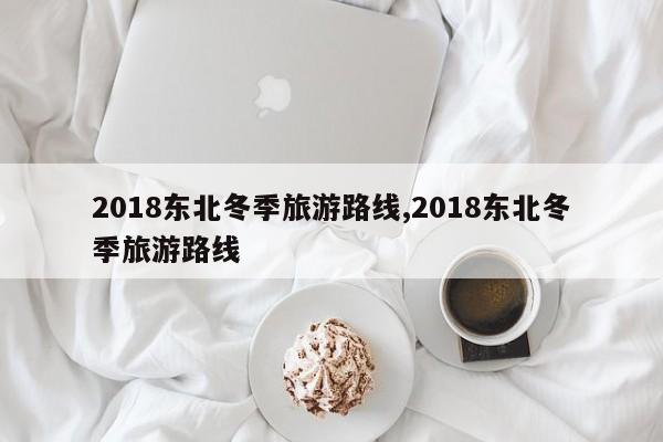 2018东北冬季旅游路线,2018东北冬季旅游路线 第1张