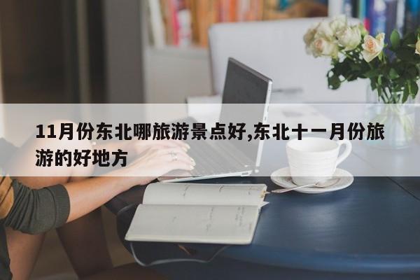 11月份东北哪旅游景点好,东北十一月份旅游的好地方 第1张