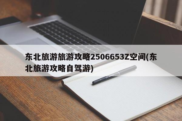 东北旅游旅游攻略2506653Z空间(东北旅游攻略自驾游)