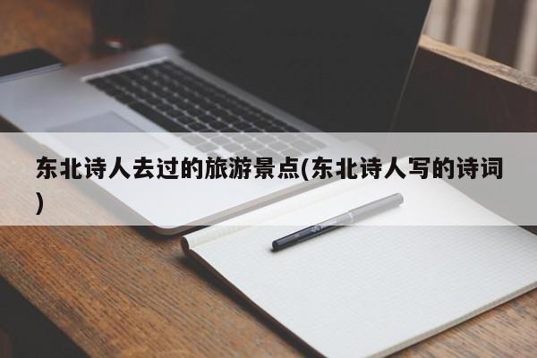 东北诗人去过的旅游景点(东北诗人写的诗词)