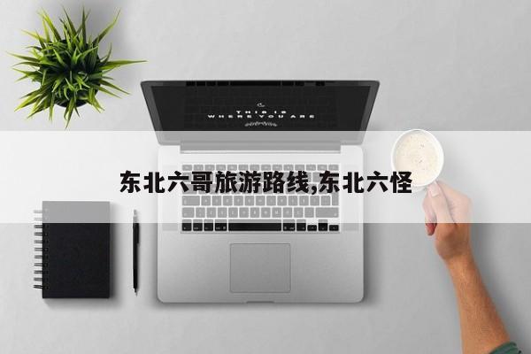 东北六哥旅游路线,东北六怪 第1张
