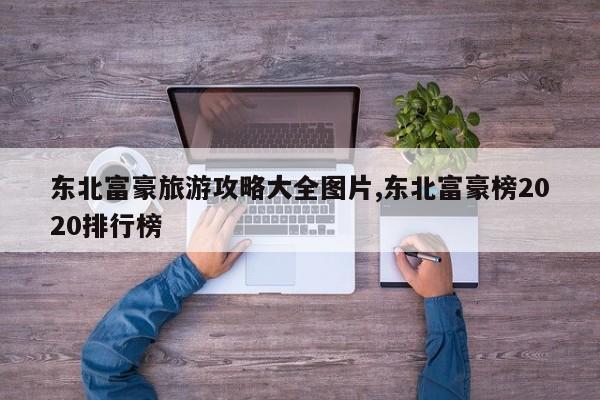 东北富豪旅游攻略大全图片,东北富豪榜2020排行榜