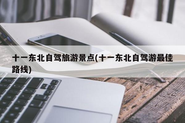 十一东北自驾旅游景点(十一东北自驾游最佳路线)