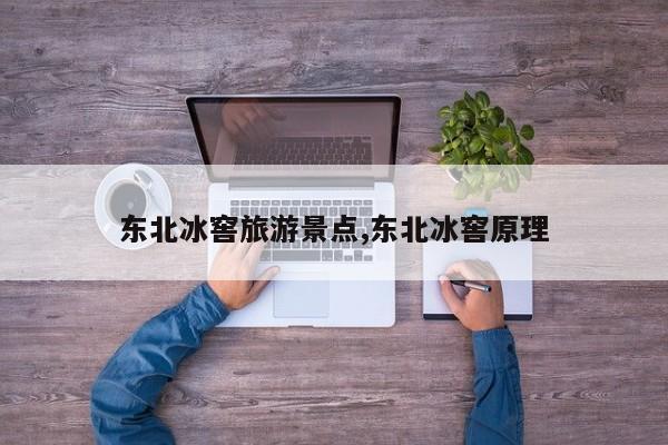 东北冰窖旅游景点,东北冰窖原理 第1张