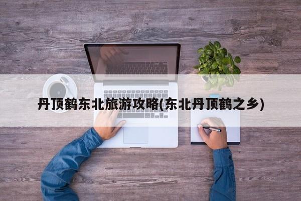 丹顶鹤东北旅游攻略(东北丹顶鹤之乡)