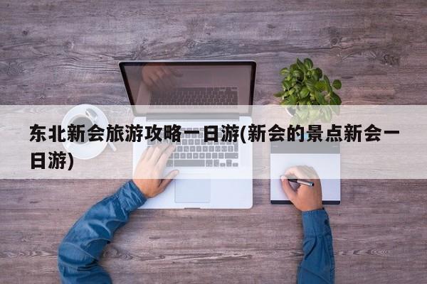 东北新会旅游攻略一日游(新会的景点新会一日游)