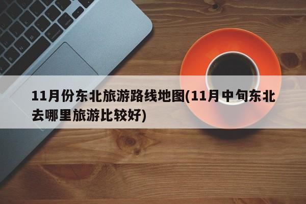 11月份东北旅游路线地图(11月中旬东北去哪里旅游比较好)