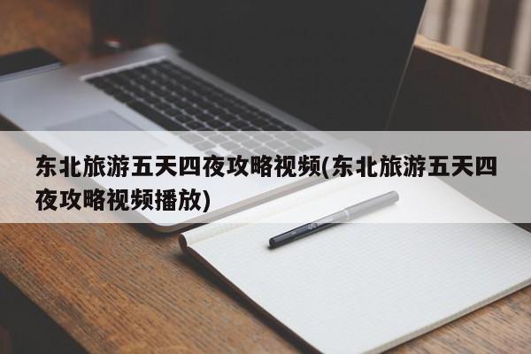 东北旅游五天四夜攻略视频(东北旅游五天四夜攻略视频播放) 第1张