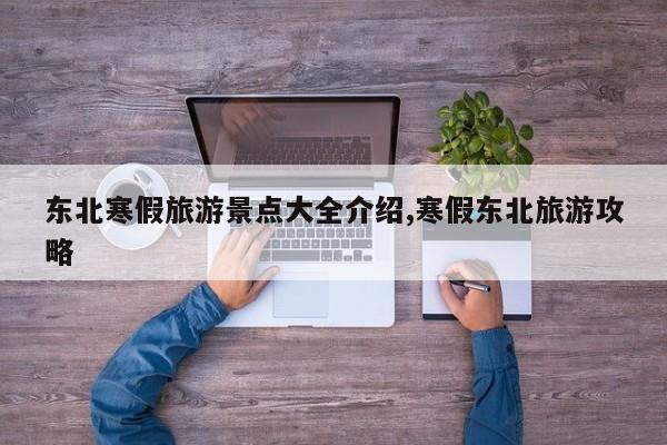 东北寒假旅游景点大全介绍,寒假东北旅游攻略 第1张