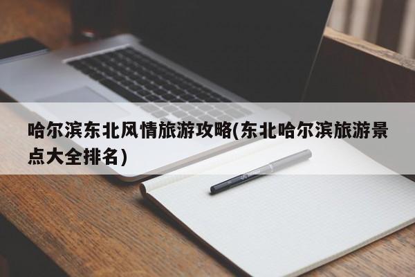 哈尔滨东北风情旅游攻略(东北哈尔滨旅游景点大全排名) 第1张