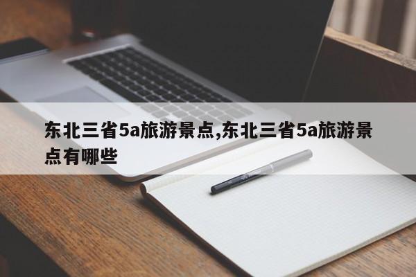 东北三省5a旅游景点,东北三省5a旅游景点有哪些