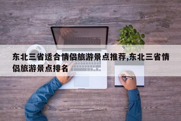 东北三省适合情侣旅游景点推荐,东北三省情侣旅游景点排名 第1张