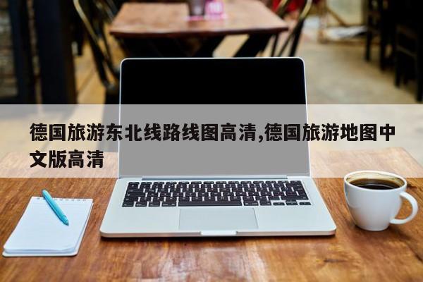 德国旅游东北线路线图高清,德国旅游地图中文版高清
