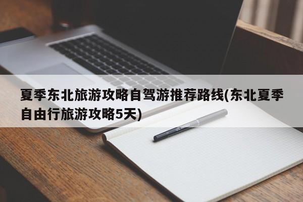 夏季东北旅游攻略自驾游推荐路线(东北夏季自由行旅游攻略5天)
