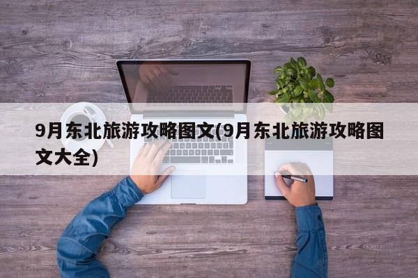 9月东北旅游攻略图文(9月东北旅游攻略图文大全)