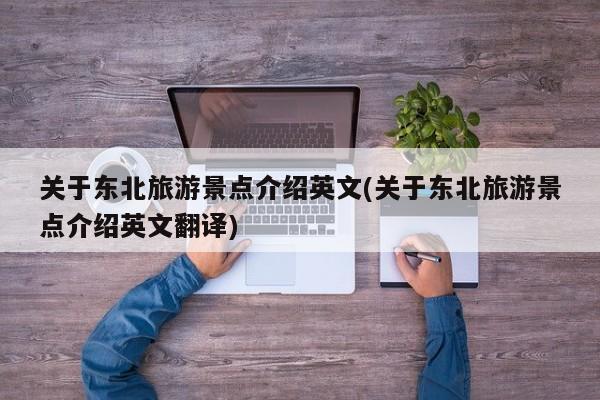 关于东北旅游景点介绍英文(关于东北旅游景点介绍英文翻译)