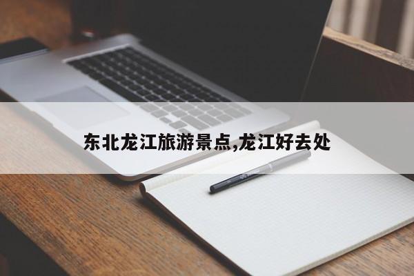 东北龙江旅游景点,龙江好去处 第1张
