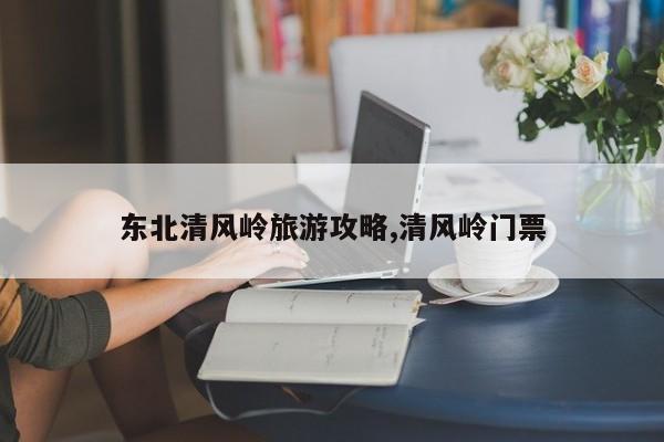 东北清风岭旅游攻略,清风岭门票
