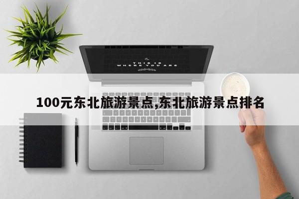 100元东北旅游景点,东北旅游景点排名