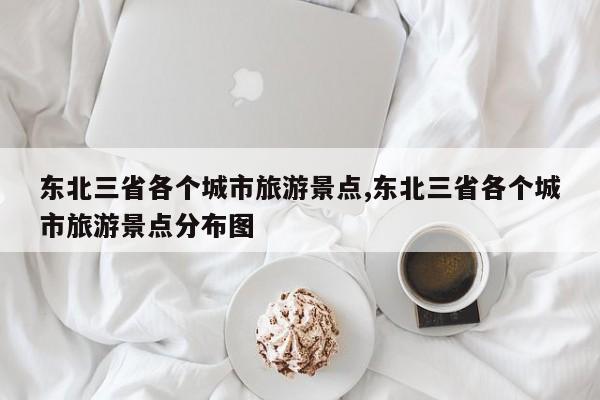 东北三省各个城市旅游景点,东北三省各个城市旅游景点分布图