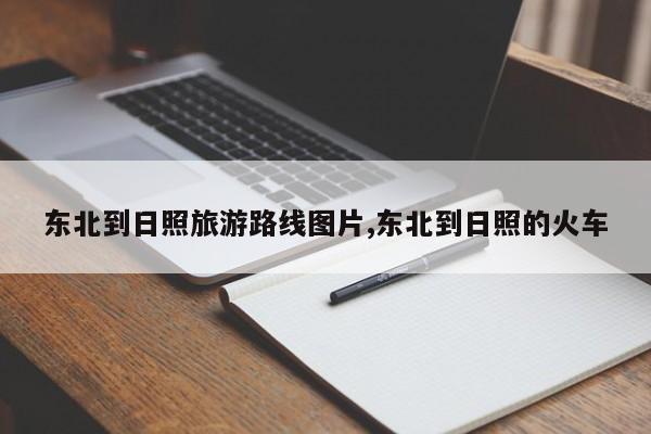 东北到日照旅游路线图片,东北到日照的火车