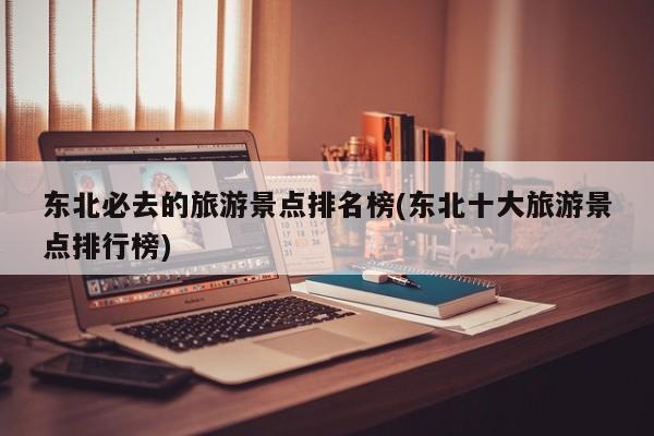 东北必去的旅游景点排名榜(东北十大旅游景点排行榜) 第1张