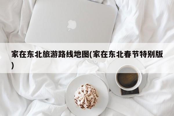 家在东北旅游路线地图(家在东北春节特别版)