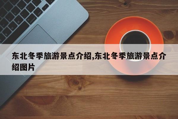 东北冬季旅游景点介绍,东北冬季旅游景点介绍图片