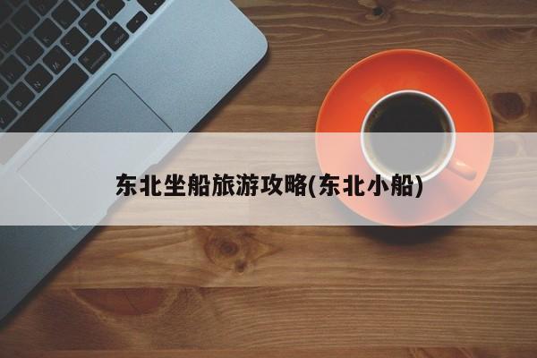 东北坐船旅游攻略(东北小船)