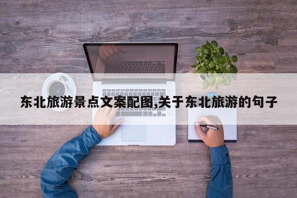 东北旅游景点文案配图,关于东北旅游的句子