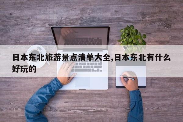 日本东北旅游景点清单大全,日本东北有什么好玩的 第1张
