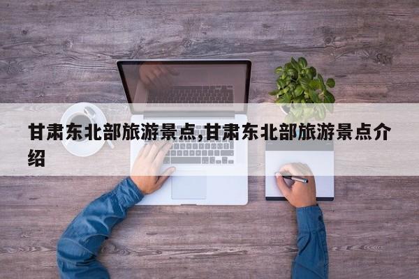 甘肃东北部旅游景点,甘肃东北部旅游景点介绍 第1张