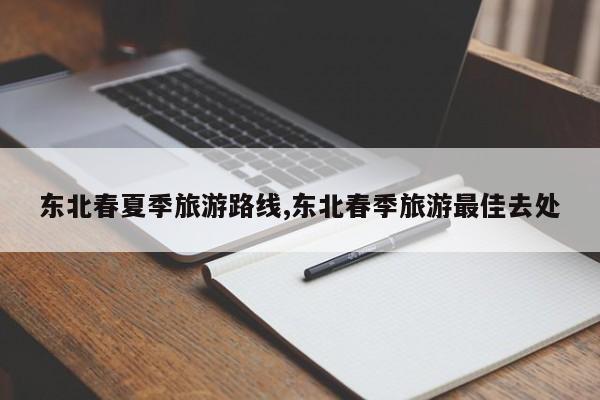 东北春夏季旅游路线,东北春季旅游最佳去处