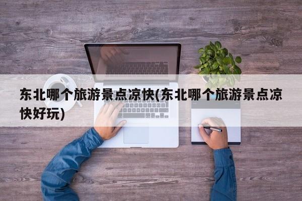 东北哪个旅游景点凉快(东北哪个旅游景点凉快好玩) 第1张