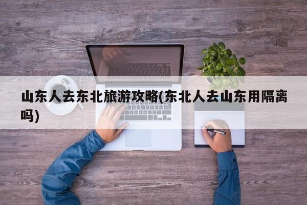山东人去东北旅游攻略(东北人去山东用隔离吗)