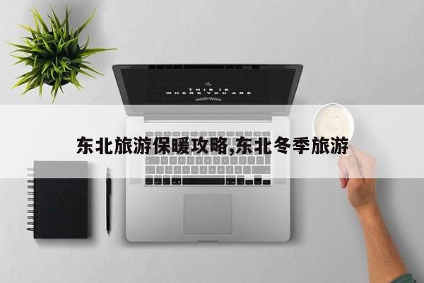 东北旅游保暖攻略,东北冬季旅游