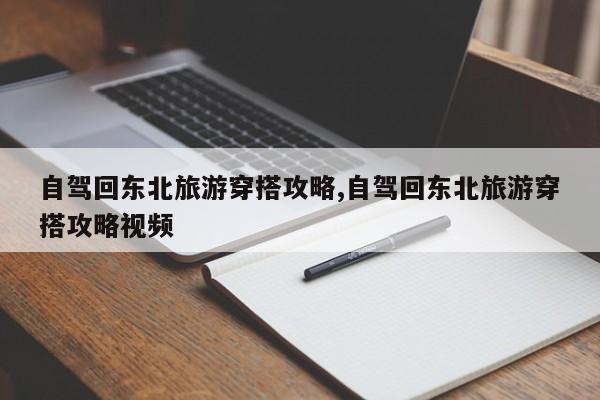 自驾回东北旅游穿搭攻略,自驾回东北旅游穿搭攻略视频