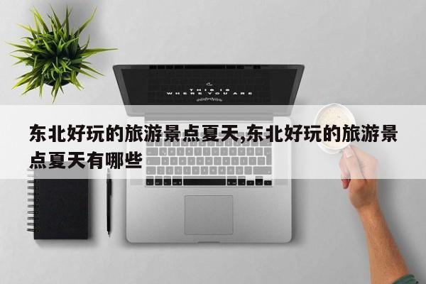 东北好玩的旅游景点夏天,东北好玩的旅游景点夏天有哪些