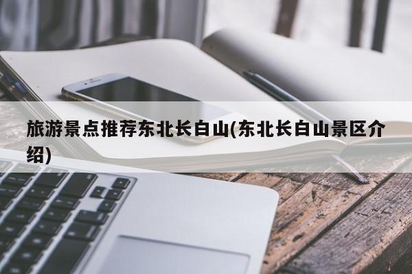 旅游景点推荐东北长白山(东北长白山景区介绍)