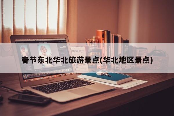 春节东北华北旅游景点(华北地区景点)