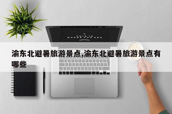 渝东北避暑旅游景点,渝东北避暑旅游景点有哪些